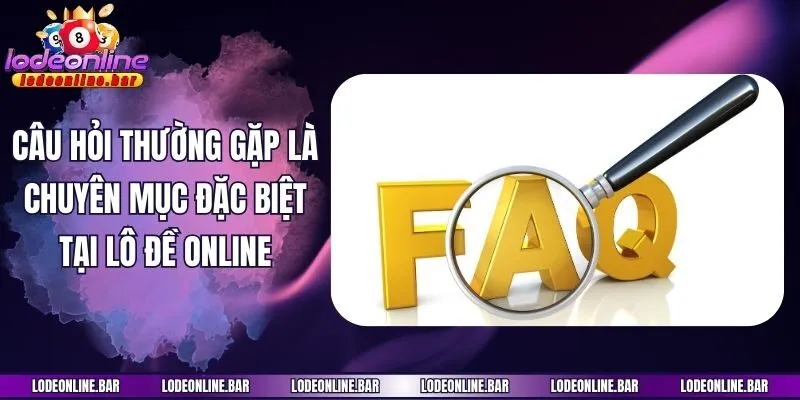 Câu hỏi thường gặp là chuyên mục đặc biệt tại Lô đề online