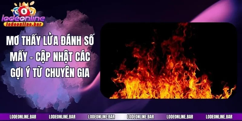 Mơ Thấy Lửa Đánh Số Mấy - Cập Nhật Các Gợi Ý Từ Chuyên Gia
