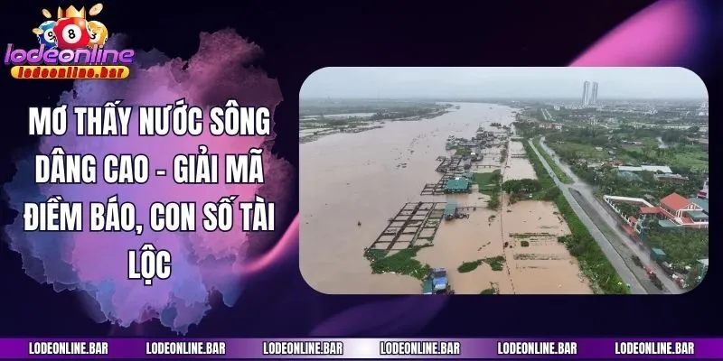 Mơ Thấy Nước Sông Dâng Cao - Giải Mã Điềm Báo, Con Số Tài Lộc