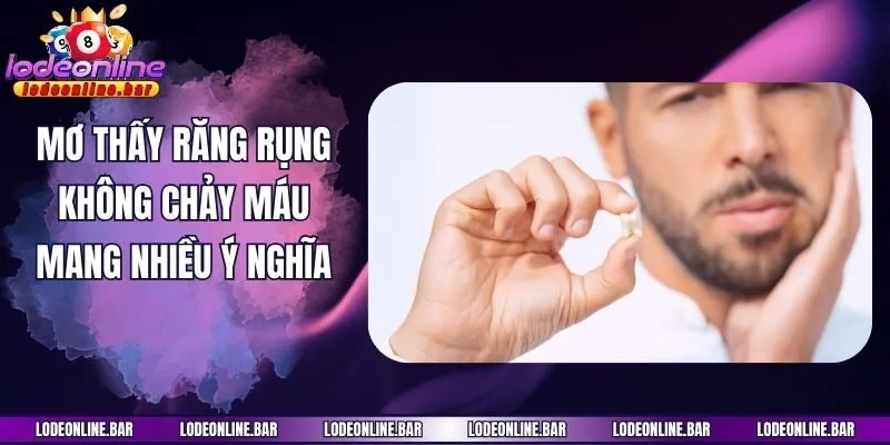 Mơ thấy răng rụng không chảy máu mang nhiều ý nghĩa