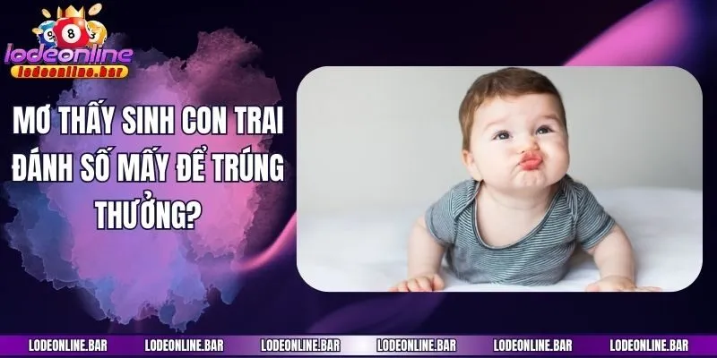 Mơ thấy sinh con trai đánh số mấy để trúng thưởng?