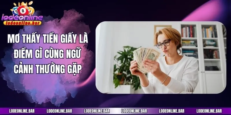 Mơ thấy tiền giấy là điềm gì cùng ngữ cảnh thường gặp