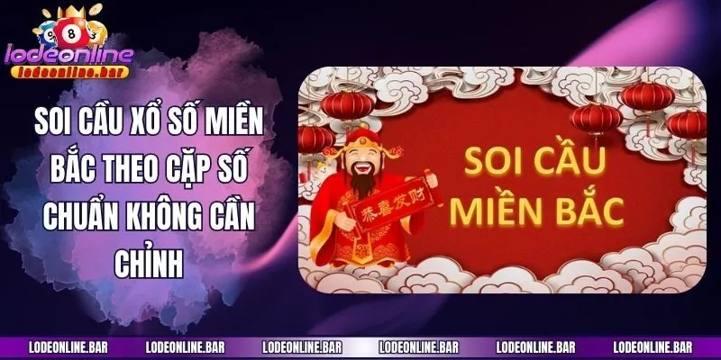 Soi Cầu Xổ Số Miền Bắc Theo Cặp Số Chuẩn Không Cần Chỉnh